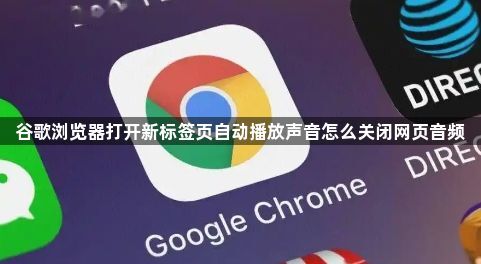 谷歌浏览器打开新标签页自动播放声音怎么关闭网页音频1