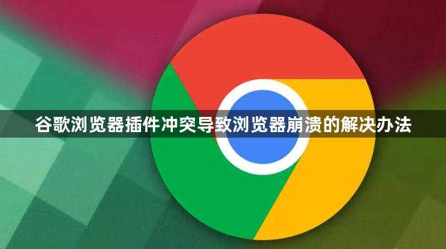 谷歌浏览器插件冲突导致浏览器崩溃的解决办法1