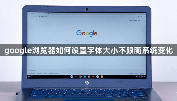 google浏览器如何设置字体大小不跟随系统变化1