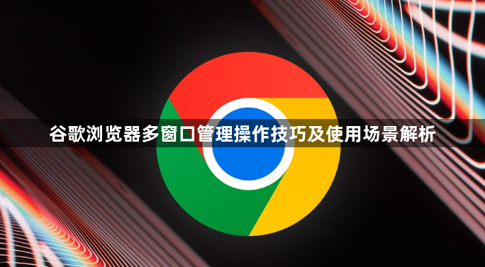 谷歌浏览器多窗口管理操作技巧及使用场景解析1