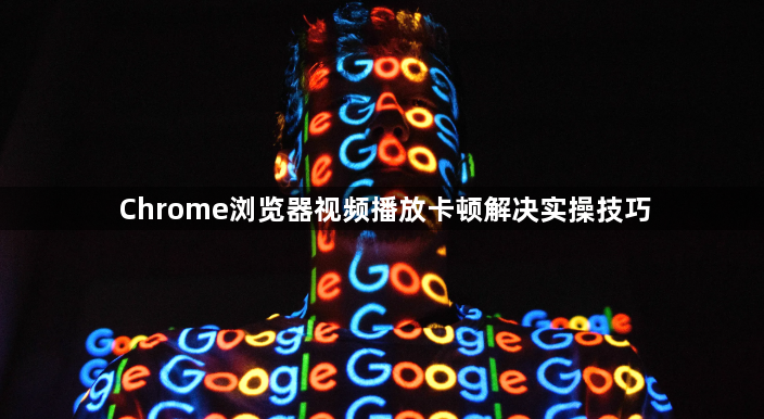 Chrome浏览器视频播放卡顿解决实操技巧1