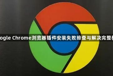 google Chrome浏览器插件安装失败排查与解决完整教程1