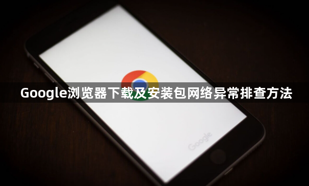 Google浏览器下载及安装包网络异常排查方法1