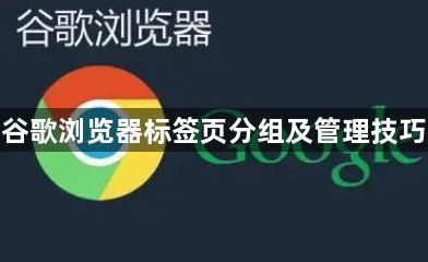 谷歌浏览器标签页分组及管理技巧1