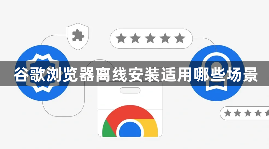 谷歌浏览器离线安装适用哪些场景1