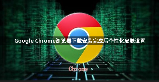 Google Chrome浏览器下载安装完成后个性化皮肤设置1