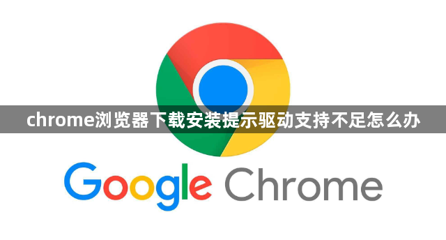 chrome浏览器下载安装提示驱动支持不足怎么办1