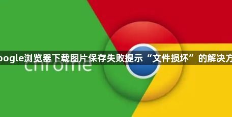 google浏览器下载图片保存失败提示“文件损坏”的解决方法1