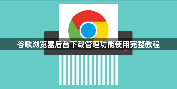 谷歌浏览器后台下载管理功能使用完整教程1