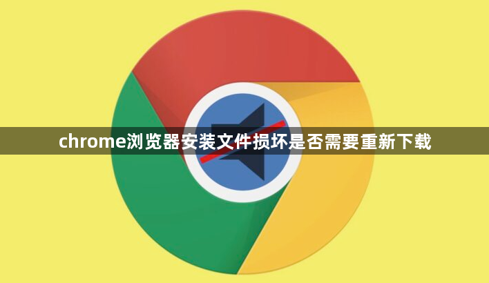 chrome浏览器安装文件损坏是否需要重新下载1