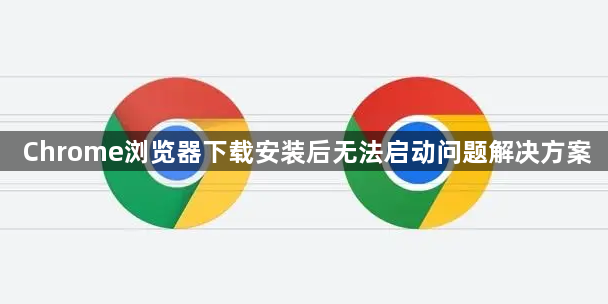 Chrome浏览器下载安装后无法启动问题解决方案1