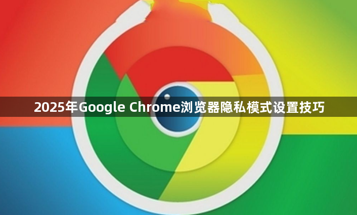 2025年Google Chrome浏览器隐私模式设置技巧1