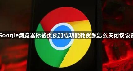 Google浏览器标签页预加载功能耗资源怎么关闭该设置1