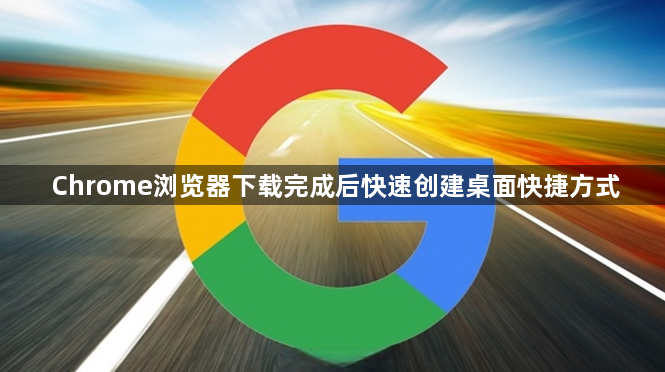 Chrome浏览器下载完成后快速创建桌面快捷方式1