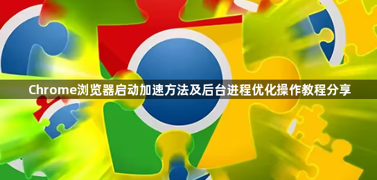 Chrome浏览器启动加速方法及后台进程优化操作教程分享1