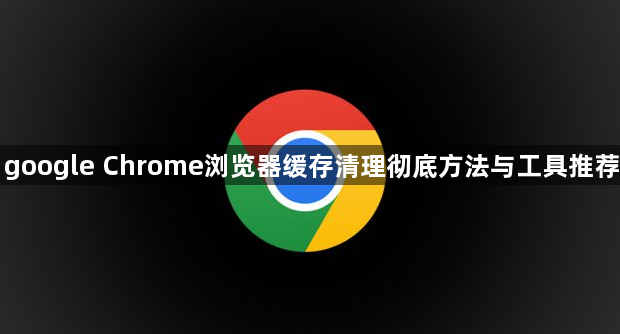 google Chrome浏览器缓存清理彻底方法与工具推荐1