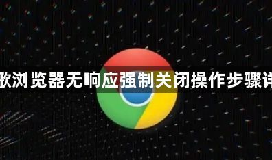 谷歌浏览器无响应强制关闭操作步骤详细1