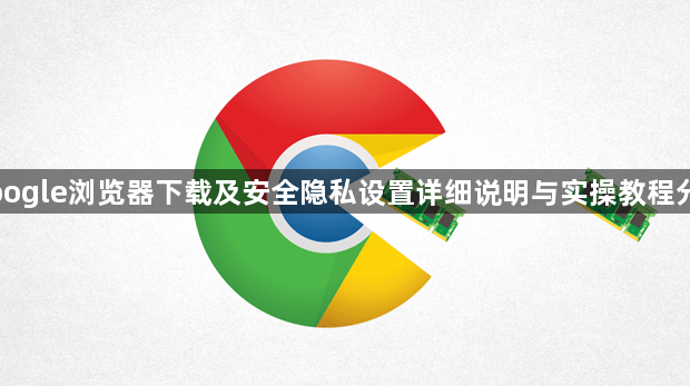 Google浏览器下载及安全隐私设置详细说明与实操教程分享1
