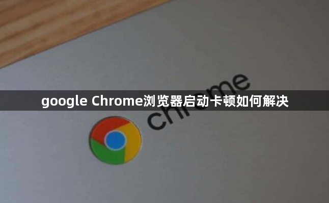 google Chrome浏览器启动卡顿如何解决1