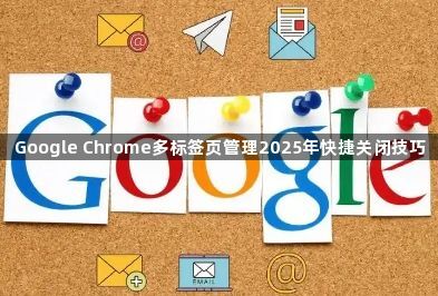 Google Chrome多标签页管理2025年快捷关闭技巧1
