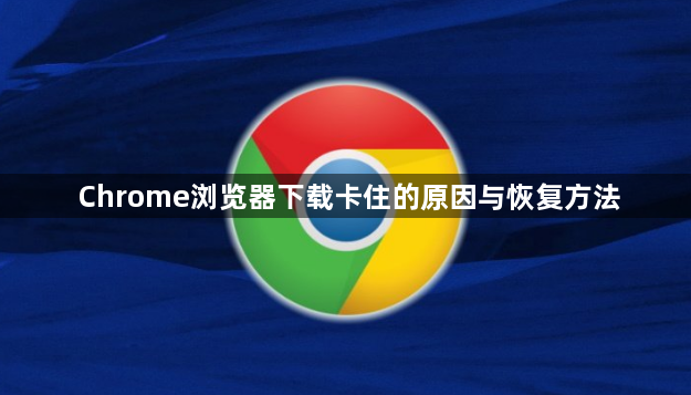 Chrome浏览器下载卡住的原因与恢复方法1