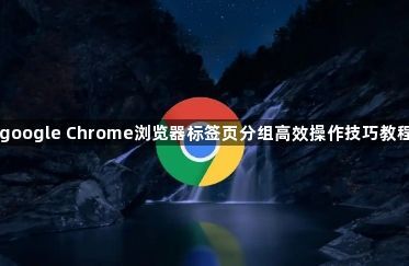 google Chrome浏览器标签页分组高效操作技巧教程1