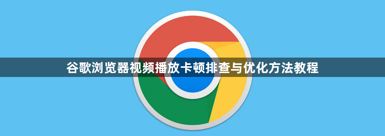 谷歌浏览器视频播放卡顿排查与优化方法教程1