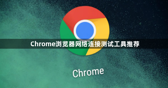 Chrome浏览器网络连接测试工具推荐1