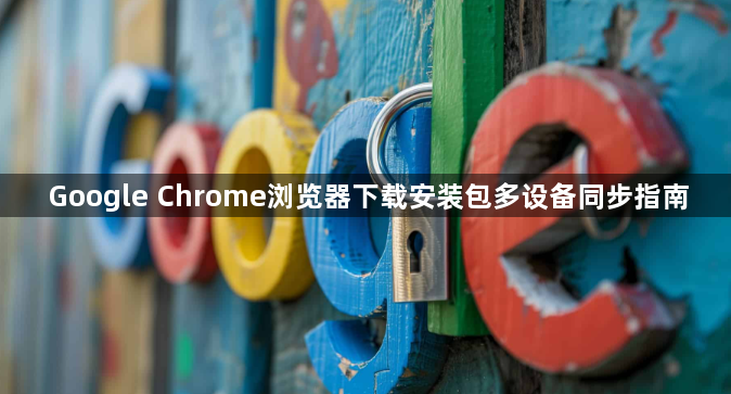 Google Chrome浏览器下载安装包多设备同步指南1