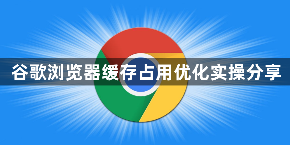 谷歌浏览器缓存占用优化实操分享1