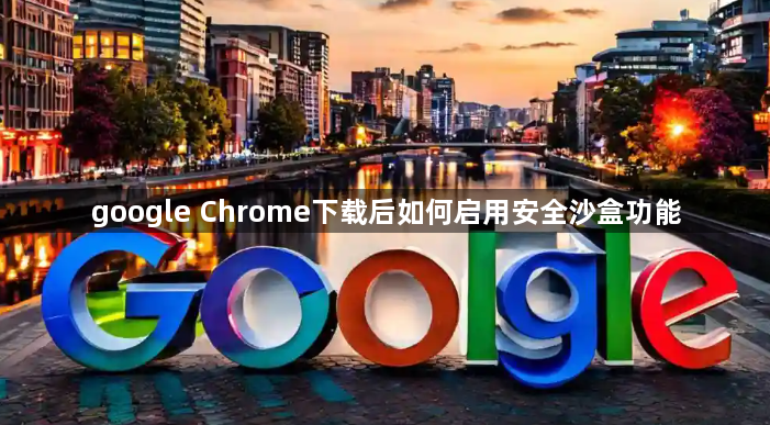 google Chrome下载后如何启用安全沙盒功能1