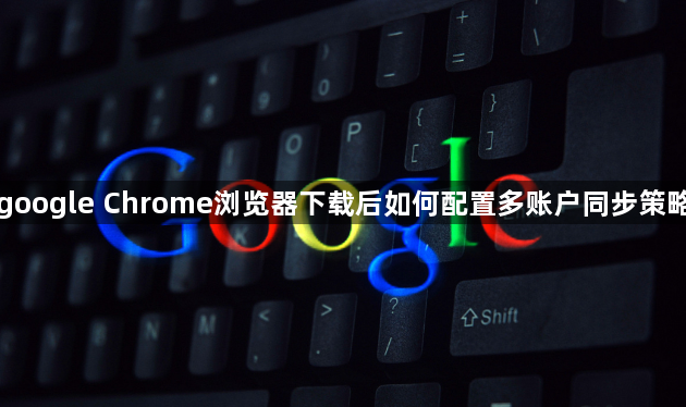 google Chrome浏览器下载后如何配置多账户同步策略1