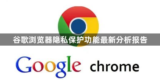 谷歌浏览器隐私保护功能最新分析报告1