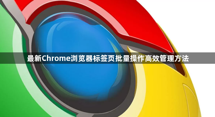 最新Chrome浏览器标签页批量操作高效管理方法1