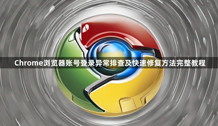 Chrome浏览器账号登录异常排查及快速修复方法完整教程1