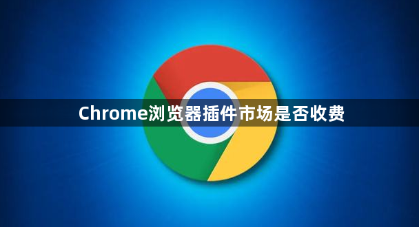 Chrome浏览器插件市场是否收费1