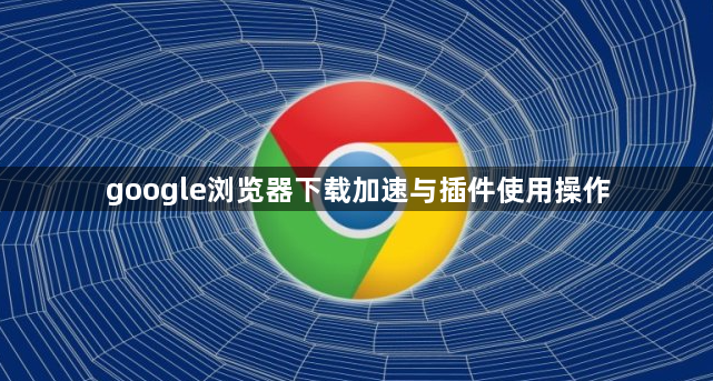 google浏览器下载加速与插件使用操作1