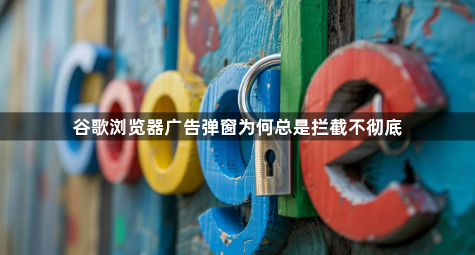 谷歌浏览器广告弹窗为何总是拦截不彻底1