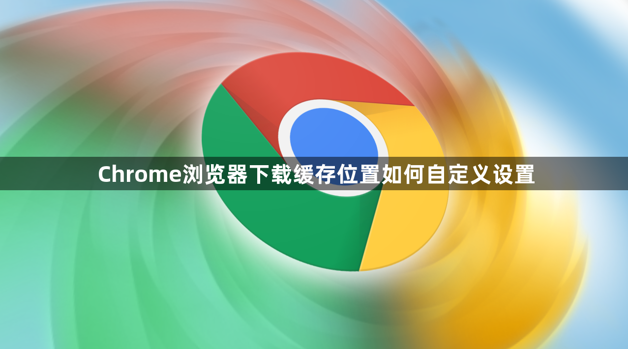 Chrome浏览器下载缓存位置如何自定义设置1