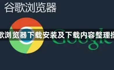 谷歌浏览器下载安装及下载内容整理操作1