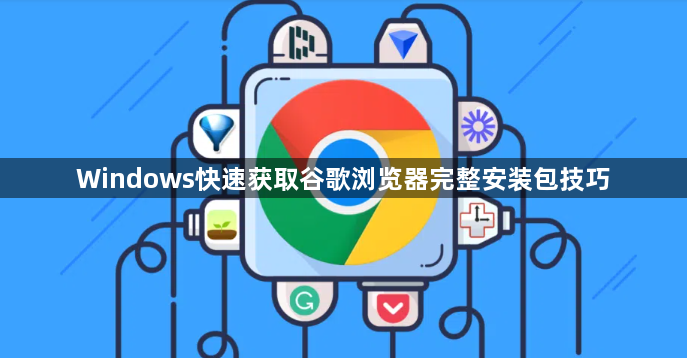 Windows快速获取谷歌浏览器完整安装包技巧1