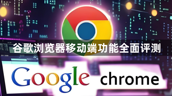 谷歌浏览器移动端功能全面评测1