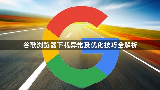 谷歌浏览器下载异常及优化技巧全解析1