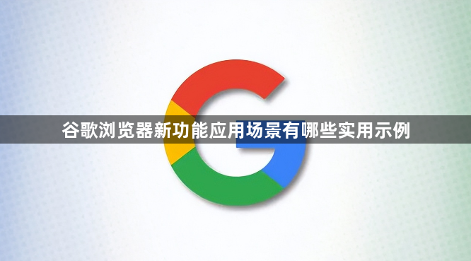 谷歌浏览器新功能应用场景有哪些实用示例1