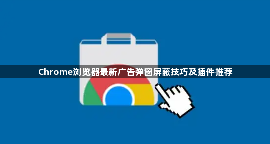 Chrome浏览器最新广告弹窗屏蔽技巧及插件推荐1