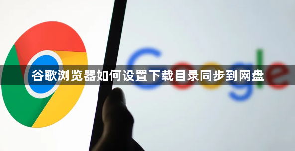 谷歌浏览器如何设置下载目录同步到网盘1
