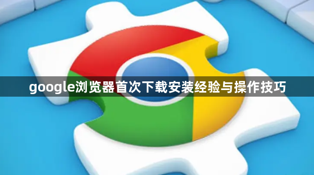google浏览器首次下载安装经验与操作技巧1
