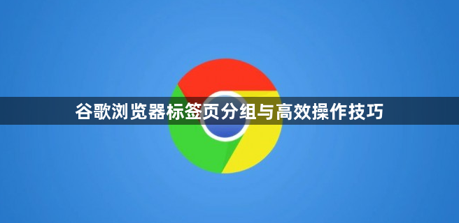 谷歌浏览器标签页分组与高效操作技巧1