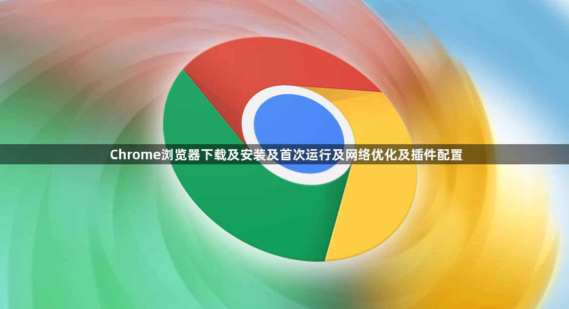 Chrome浏览器下载及安装及首次运行及网络优化及插件配置1