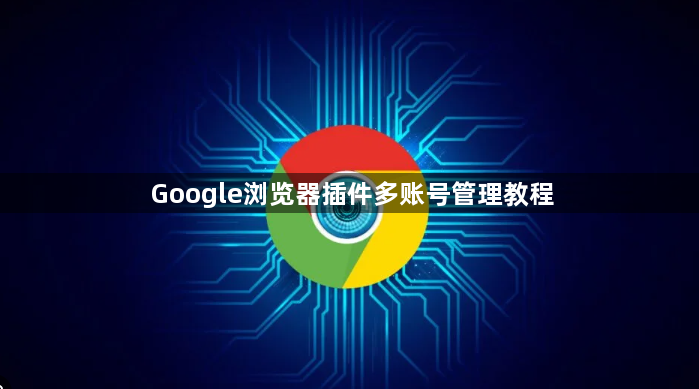Google浏览器插件多账号管理教程1